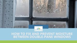 How to Fix and Prevent Moisture Between Double-Pane Windows